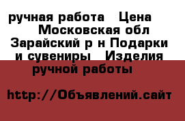 ручная работа › Цена ­ 700 - Московская обл., Зарайский р-н Подарки и сувениры » Изделия ручной работы   